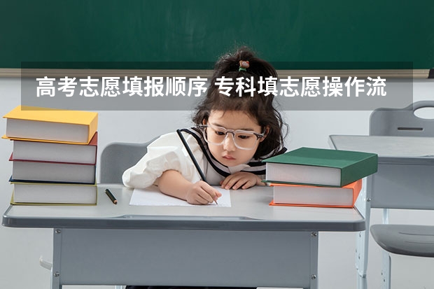 高考志愿填报顺序 专科填志愿操作流程实操