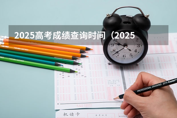 2025高考成绩查询时间（2025高考查分）