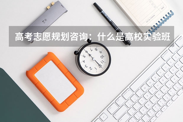 高考志愿规划咨询：什么是高校实验班？试验班？