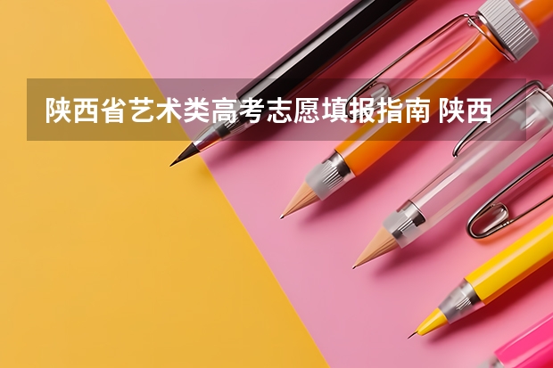 陕西省艺术类高考志愿填报指南 陕西省高考平行志愿的填报问题