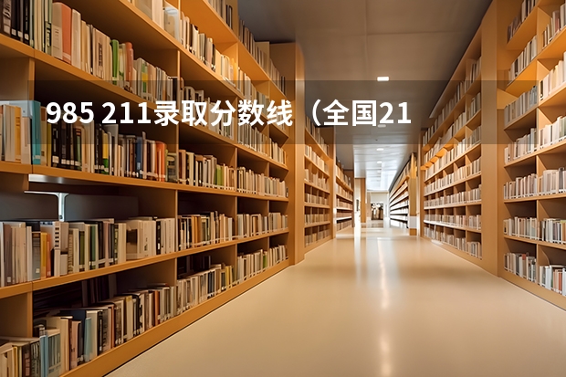 985 211录取分数线（全国211录取分数线）