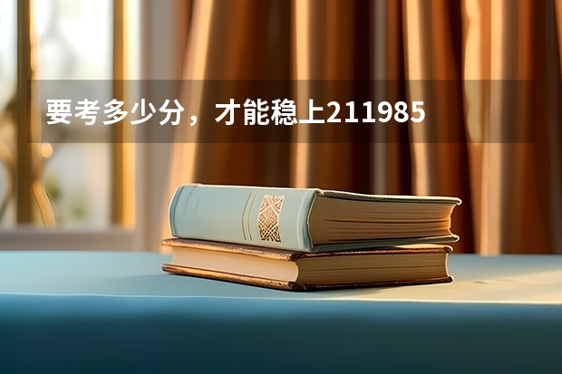 要考多少分，才能稳上211/985