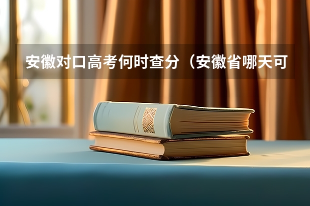 安徽对口高考何时查分（安徽省哪天可以高考查分）