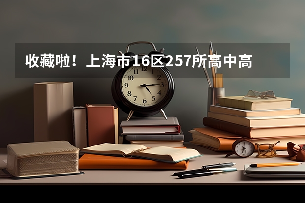 收藏啦！上海市16区257所高中高考升学率如何？附高考战报！