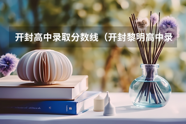 开封高中录取分数线（开封黎明高中录取分数线）