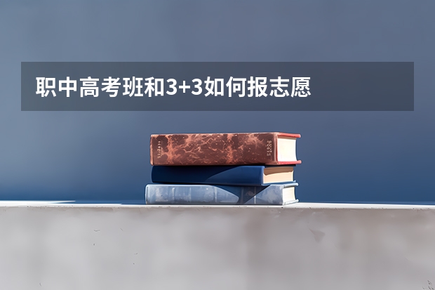 职中高考班和3+3如何报志愿