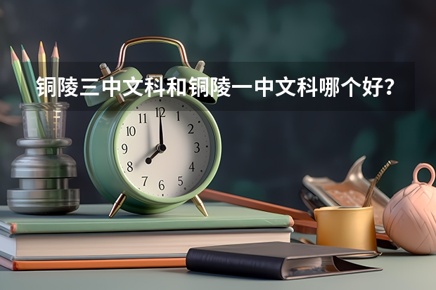 铜陵三中文科和铜陵一中文科哪个好？急~~~