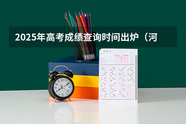 2025年高考成绩查询时间出炉（河北高考查分时间和方法）