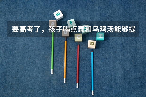 要高考了，孩子喝点泰和乌鸡汤能够提高记忆力吗？