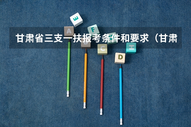 甘肃省三支一扶报考条件和要求（甘肃三支一扶报考条件）