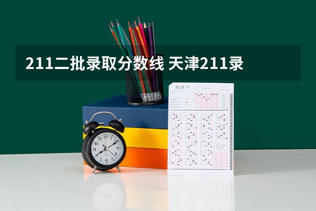 211二批录取分数线 天津211录取分数线