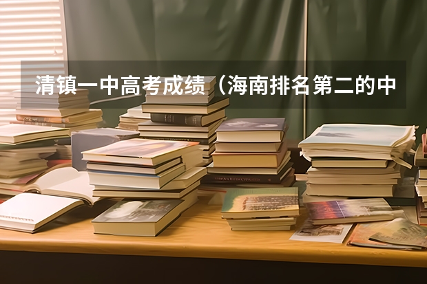 清镇一中高考成绩（海南排名第二的中学是哪所学校？）
