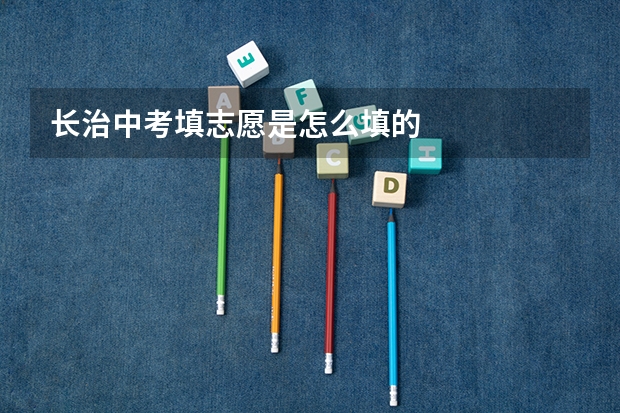 长治中考填志愿是怎么填的