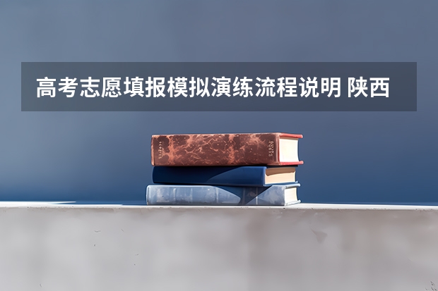 高考志愿填报模拟演练流程说明 陕西高考志愿填报模拟演练流程说明
