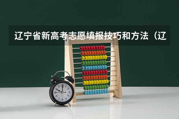 辽宁省新高考志愿填报技巧和方法（辽宁省新高考志愿填报技巧和方法）
