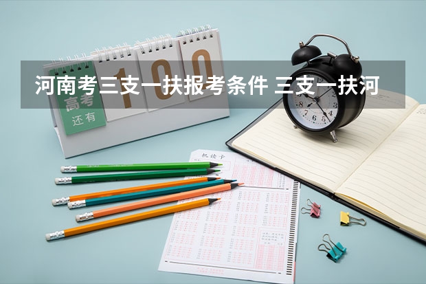河南考三支一扶报考条件 三支一扶河南报考条件