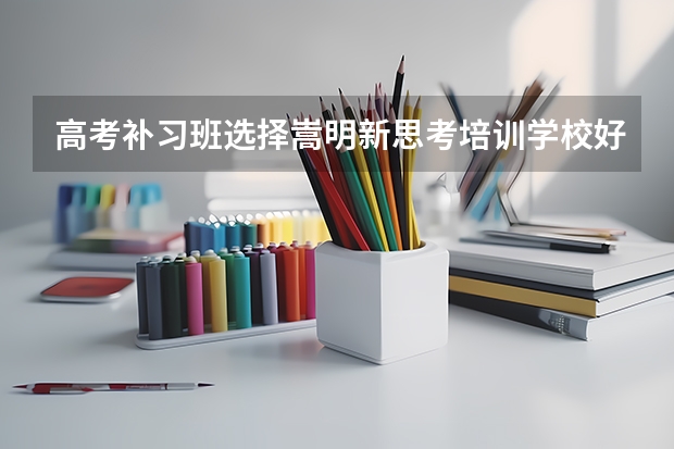 高考补习班选择嵩明新思考培训学校好吗？