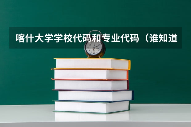 喀什大学学校代码和专业代码(谁知道关于安徽征集志愿信息)
