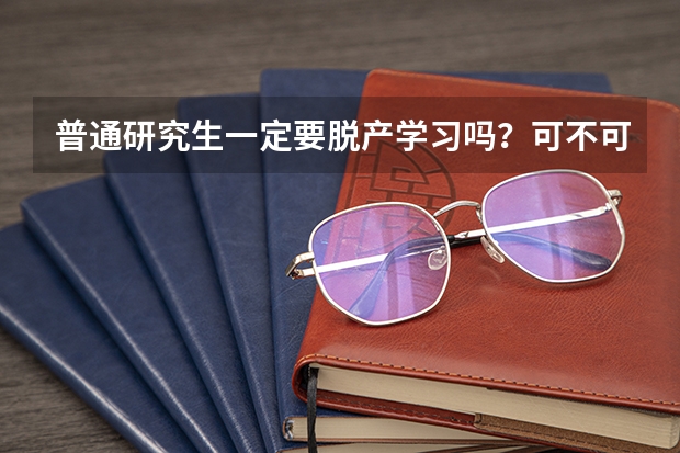 普通研究生一定要脱产学习吗？可不可以向学校申请不脱产？谢谢！
