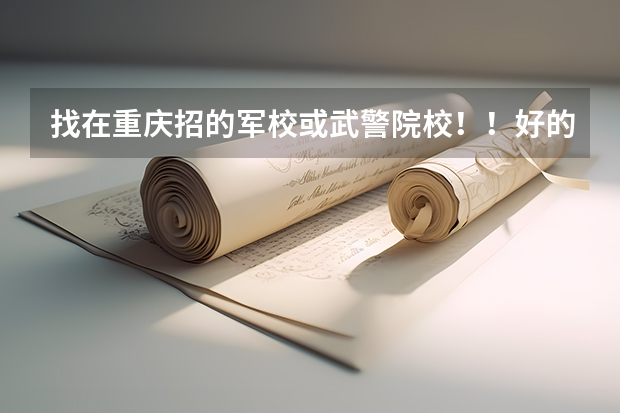 找在重庆招的军校或武警院校！！好的加100分 中国人民武装警察森林部队招聘启事