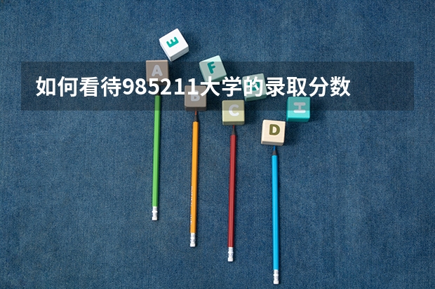 如何看待985/211大学的录取分数线？
