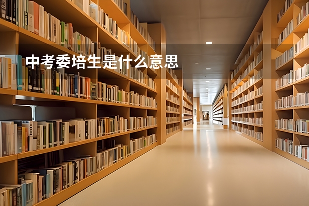 中考委培生是什么意思