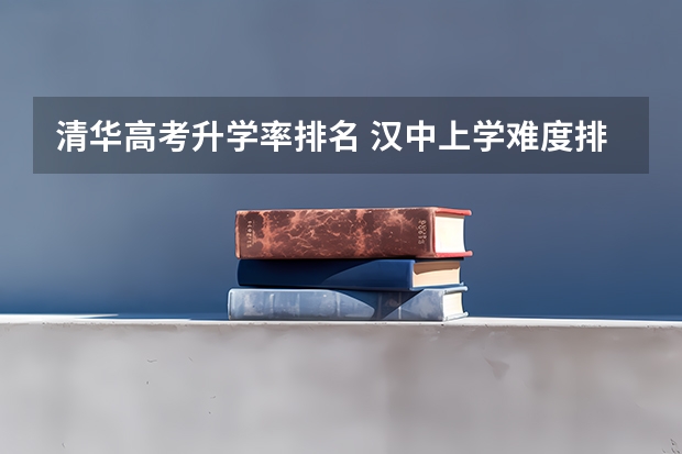 清华高考升学率排名 汉中上学难度排名