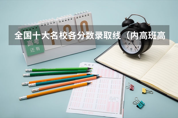 全国十大名校各分数录取线（内高班高考分数线公布）
