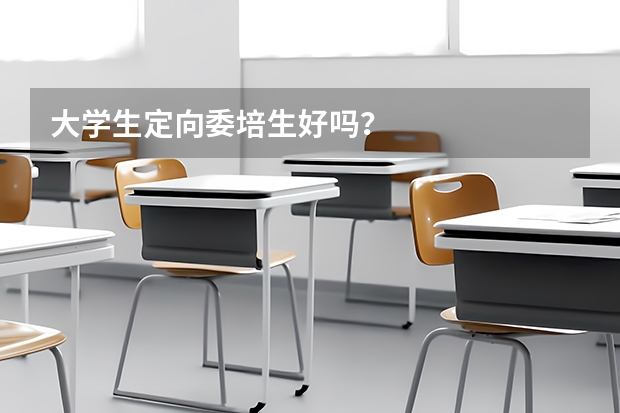 大学生定向委培生好吗？