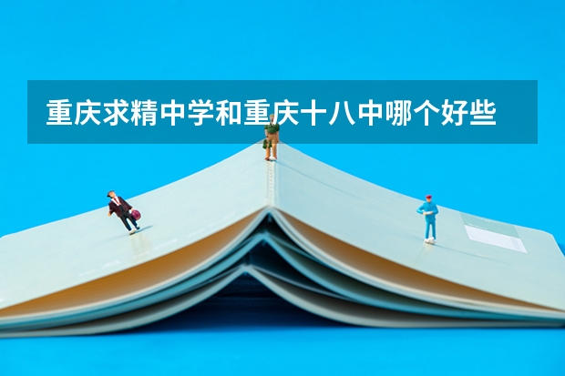 重庆求精中学和重庆十八中哪个好些