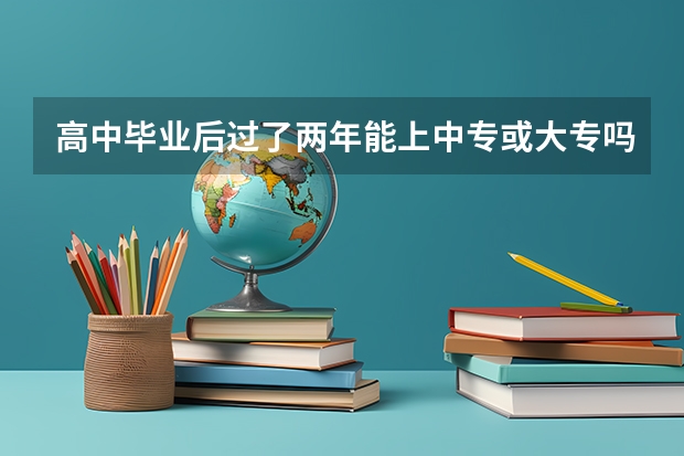 高中毕业后过了两年能上中专或大专吗