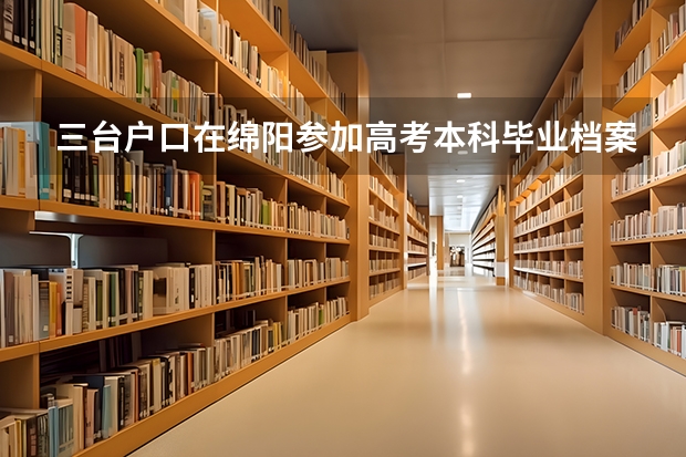 三台户口在绵阳参加高考本科毕业档案放哪里
