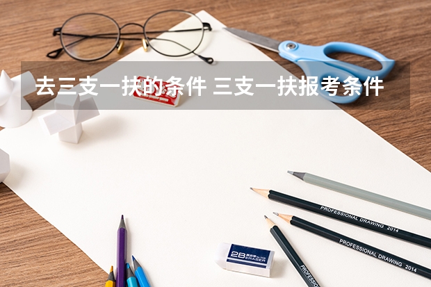 去三支一扶的条件 三支一扶报考条件和要求