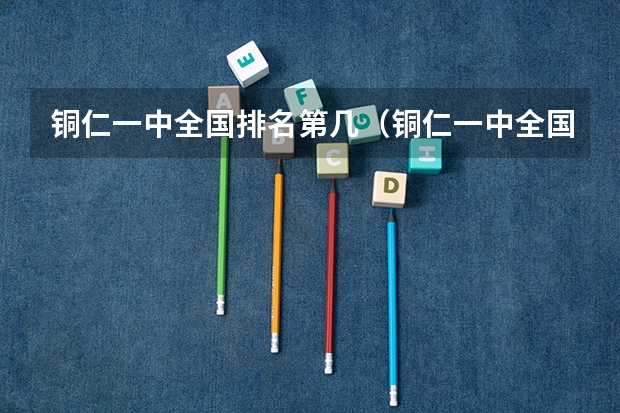 铜仁一中全国排名第几(铜仁一中全国排名第几)