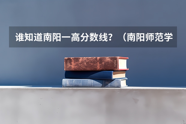 谁知道南阳一高分数线？（南阳师范学院分数线）