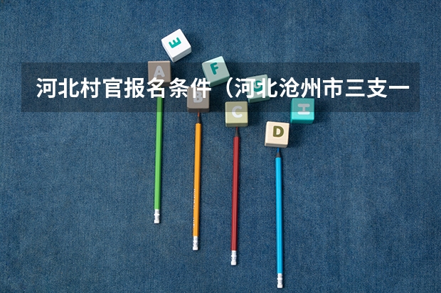 河北村官报名条件(河北沧州市三支一扶考试公告【50人】)