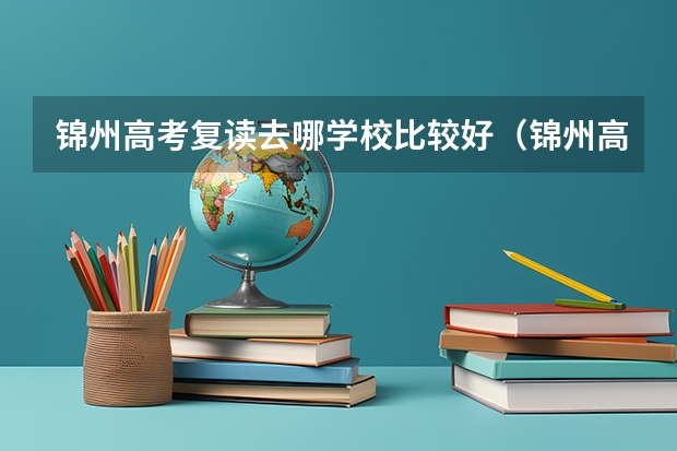 锦州高考复读去哪学校比较好(锦州高考复读去哪学校比较好)