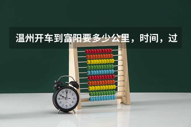 温州开车到富阳要多少公里，时间，过路费，油钱
