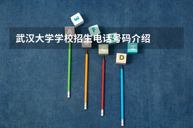 武汉大学学校招生电话号码介绍