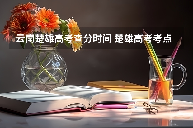 云南楚雄高考查分时间 楚雄高考考点