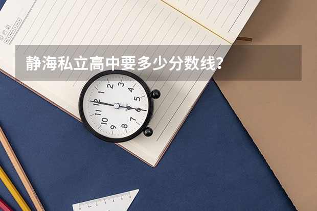 静海私立高中要多少分数线？