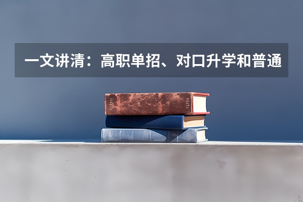 一文讲清：高职单招、对口升学和普通高考有什么区别？