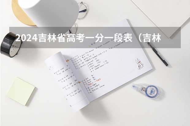 2024吉林省高考一分一段表(吉林2024高考分数线出炉 各批次分数线汇总来了【最新】)
