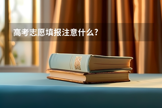 高考志愿填报注意什么?