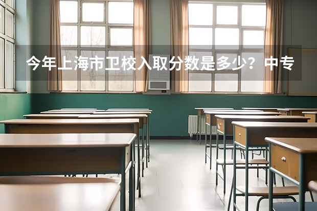 今年上海市卫校入取分数是多少?中专最低分数线又是多少?拜托了,谢谢!
