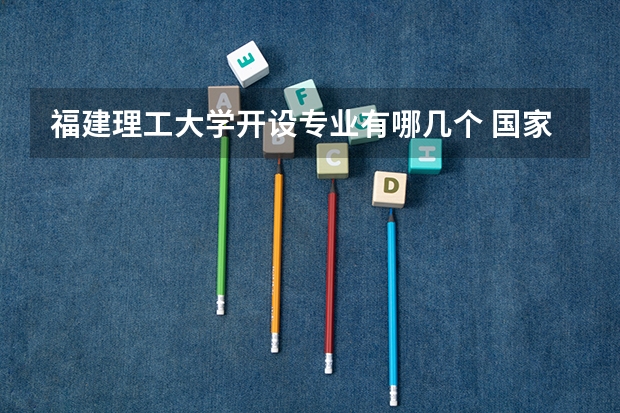福建理工大学开设专业有哪几个 国家特色专业介绍