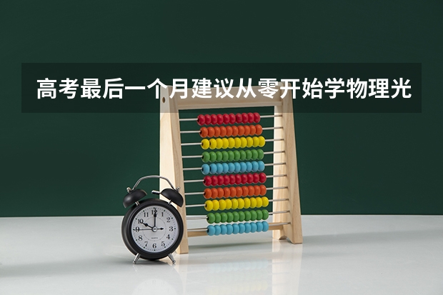 高考最后一个月建议从零开始学物理光学能拿满分吗(每天1.65h学习光学的时间)?