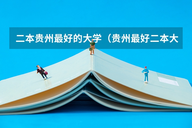 二本贵州最好的大学（贵州最好二本大学）