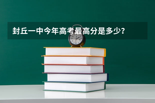 封丘一中今年高考最高分是多少?