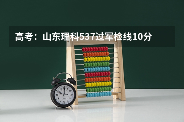 高考:山东理科537过军检线10分能报什么大学。。